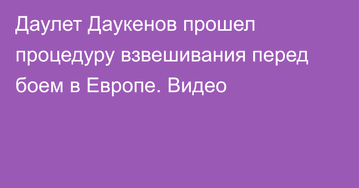 Даулет Даукенов прошел процедуру взвешивания перед боем в Европе. Видео