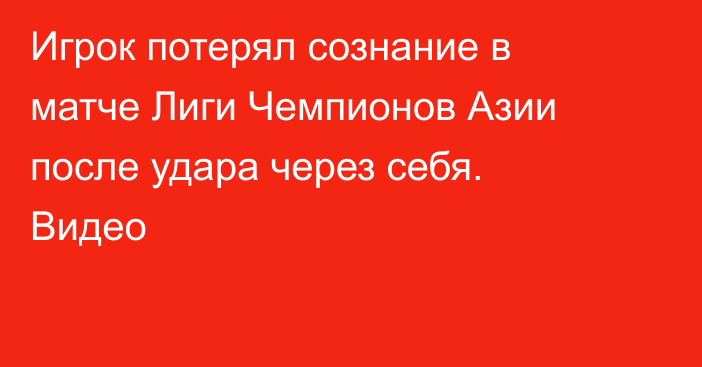 Игрок потерял сознание в матче Лиги Чемпионов Азии после удара через себя. Видео