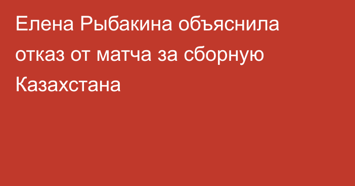 Елена Рыбакина объяснила отказ от матча за сборную Казахстана