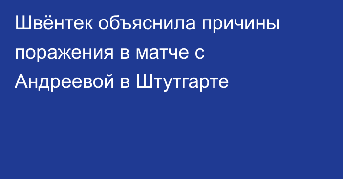 Швёнтек объяснила причины поражения в матче с Андреевой в Штутгарте