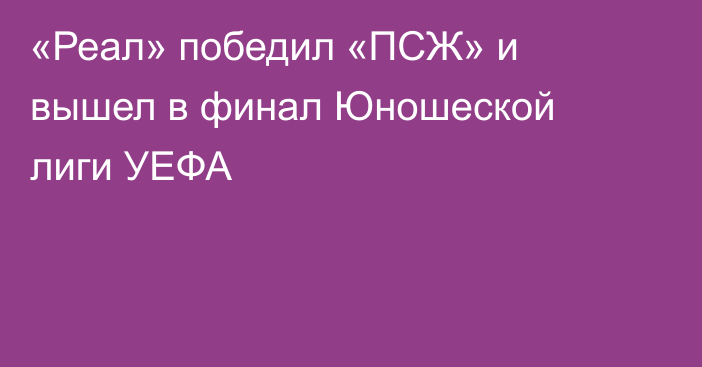 «Реал» победил «ПСЖ» и вышел в финал Юношеской лиги УЕФА