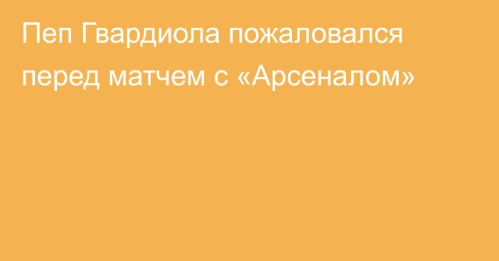 Пеп Гвардиола пожаловался перед матчем с «Арсеналом»