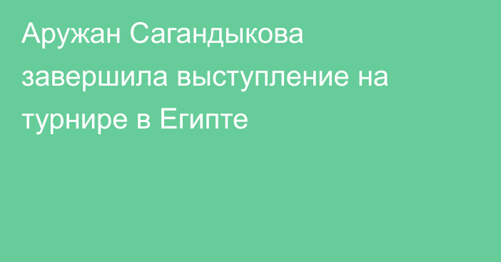Аружан Сагандыкова завершила выступление на турнире в Египте
