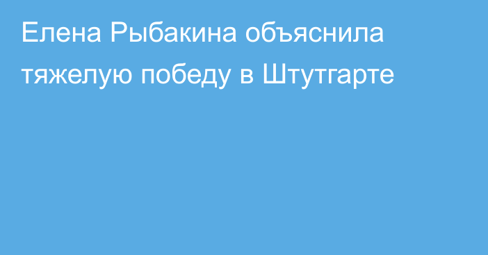 Елена Рыбакина объяснила тяжелую победу в Штутгарте