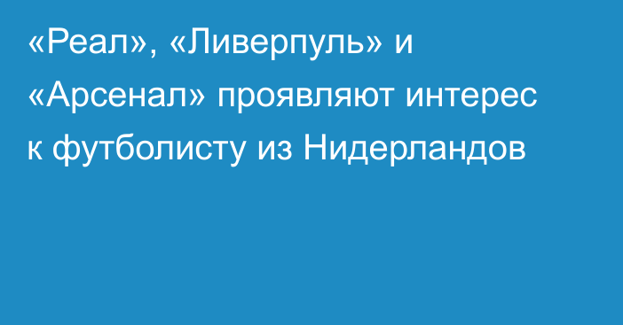 «Реал», «Ливерпуль» и «Арсенал» проявляют интерес к футболисту из Нидерландов