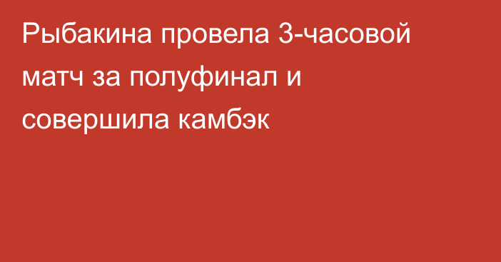 Рыбакина провела 3-часовой матч за полуфинал и совершила камбэк