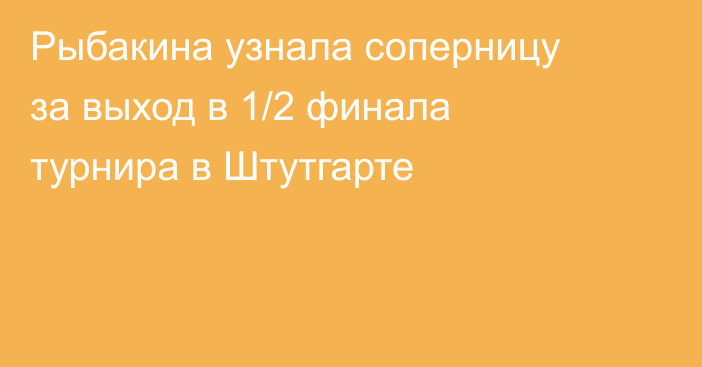 Рыбакина узнала соперницу за выход в 1/2 финала турнира в Штутгарте