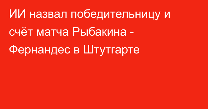 ИИ назвал победительницу и счёт матча Рыбакина - Фернандес в Штутгарте
