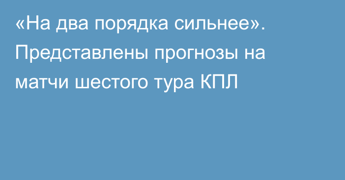«На два порядка сильнее». Представлены прогнозы на матчи шестого тура КПЛ