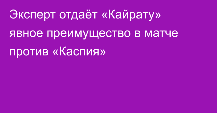Эксперт отдаёт «Кайрату» явное преимущество в матче против «Каспия»