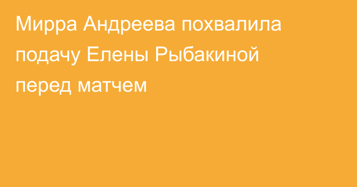Мирра Андреева похвалила подачу Елены Рыбакиной перед матчем