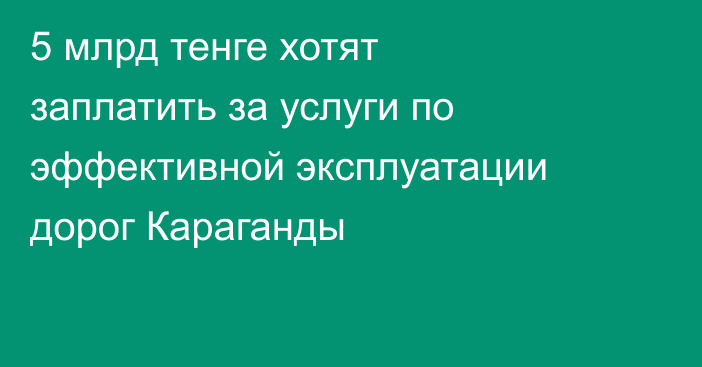 5 млрд тенге хотят заплатить за услуги по эффективной эксплуатации дорог Караганды