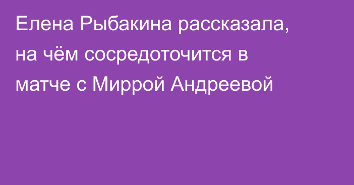 Елена Рыбакина рассказала, на чём сосредоточится в матче с Миррой Андреевой