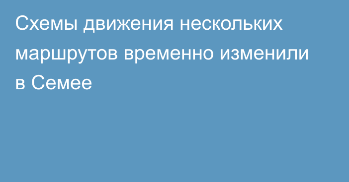 Схемы движения нескольких маршрутов временно изменили в Семее