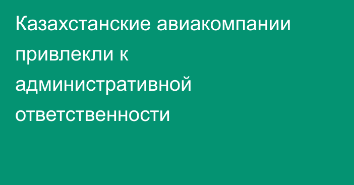 Казахстанские авиакомпании привлекли к административной ответственности