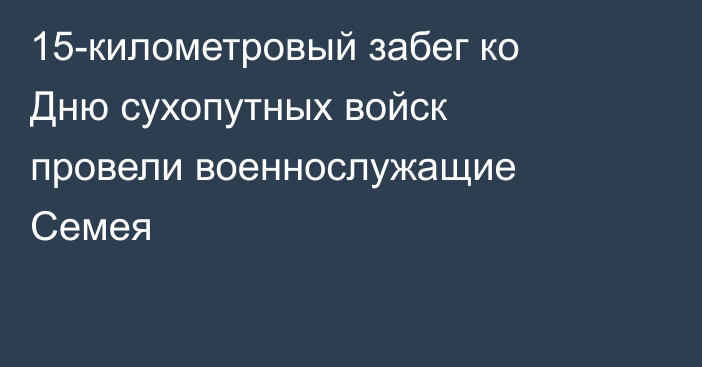 15-километровый забег ко Дню сухопутных войск провели военнослужащие Семея