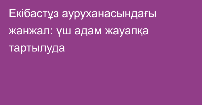 Екібастұз ауруханасындағы жанжал: үш адам жауапқа тартылуда
