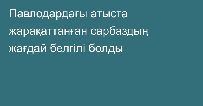 Павлодардағы атыста жарақаттанған сарбаздың жағдай белгілі болды