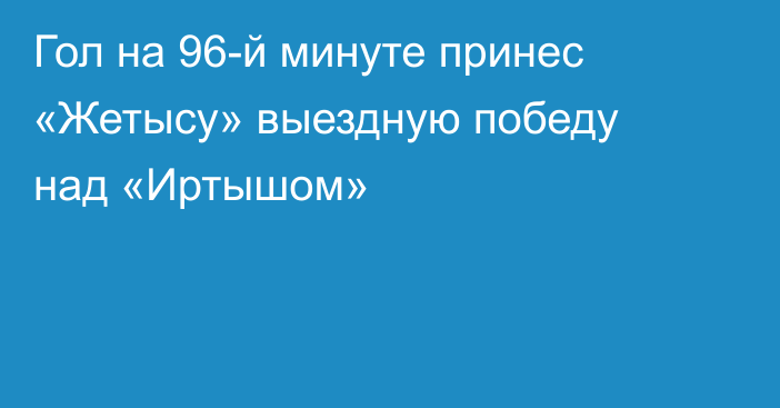 Гол на 96-й минуте принес «Жетысу» выездную победу над «Иртышом»