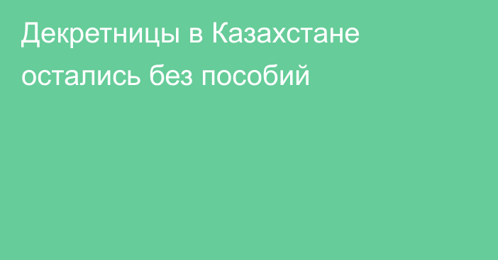 Декретницы в Казахстане остались без пособий