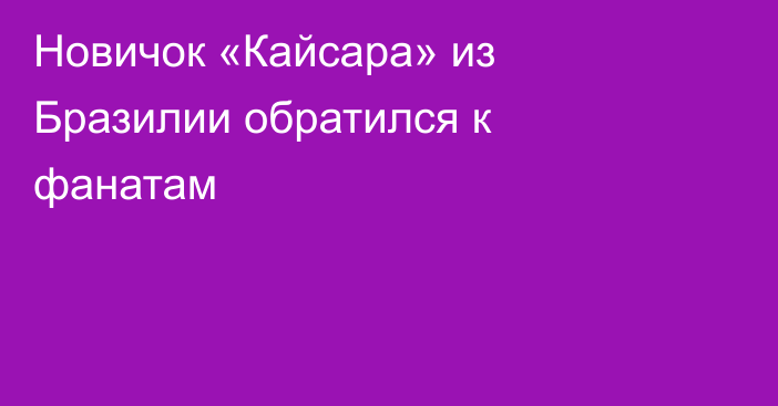 Новичок «Кайсара» из Бразилии обратился к фанатам