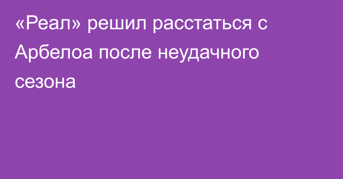 «Реал» решил расстаться с Арбелоа после неудачного сезона