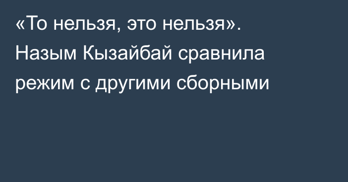 «То нельзя, это нельзя». Назым Кызайбай сравнила режим с другими сборными