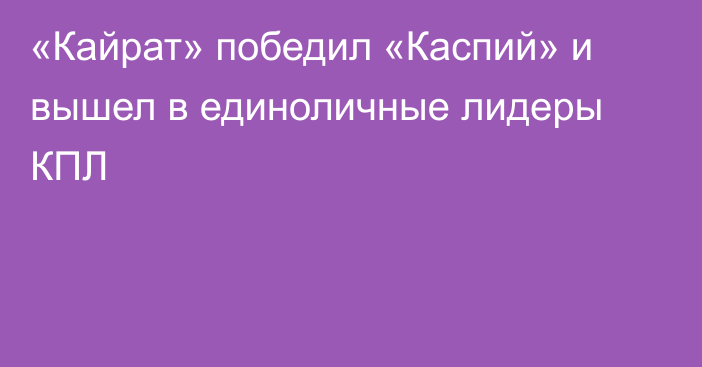 «Кайрат» победил «Каспий» и вышел в единоличные лидеры КПЛ