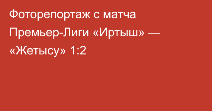 Фоторепортаж с матча Премьер-Лиги «Иртыш» — «Жетысу» 1:2