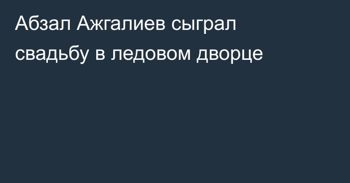 Абзал Ажгалиев сыграл свадьбу в ледовом дворце