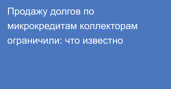 Продажу долгов по микрокредитам коллекторам ограничили: что известно