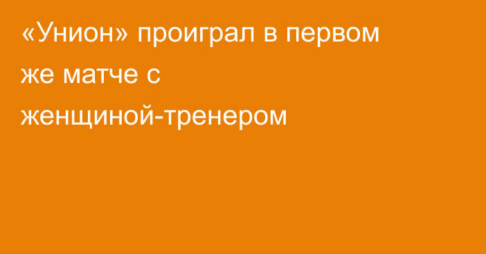 «Унион» проиграл в первом же матче с женщиной-тренером