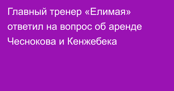 Главный тренер «Елимая» ответил на вопрос об аренде Чеснокова и Кенжебека