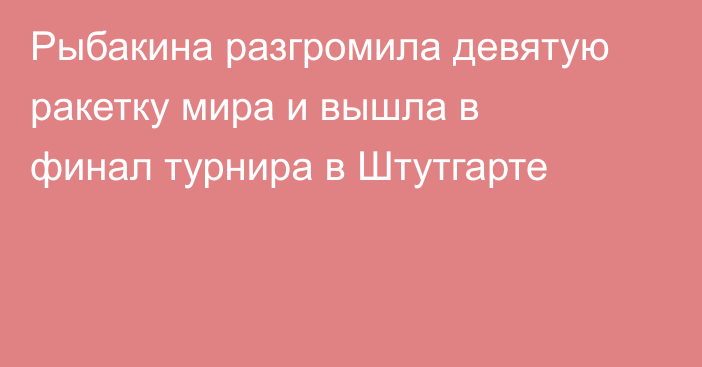 Рыбакина разгромила девятую ракетку мира и вышла в финал турнира в Штутгарте