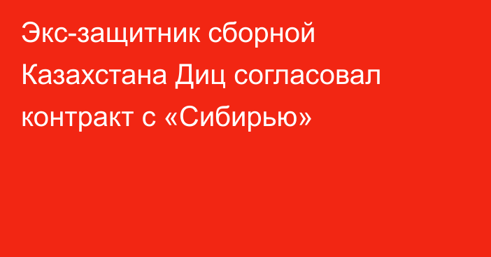 Экс-защитник сборной Казахстана Диц согласовал контракт с «Сибирью»