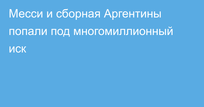 Месси и сборная Аргентины попали под многомиллионный иск