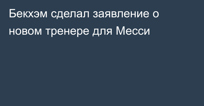 Бекхэм сделал заявление о новом тренере для Месси