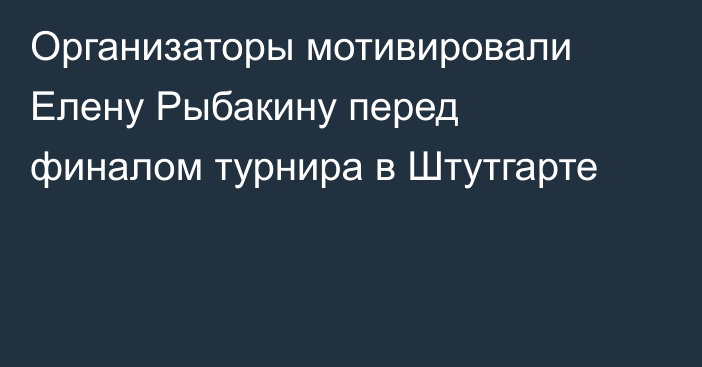 Организаторы мотивировали Елену Рыбакину перед финалом турнира в Штутгарте