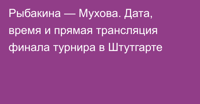 Рыбакина — Мухова. Дата, время и прямая трансляция финала турнира в Штутгарте