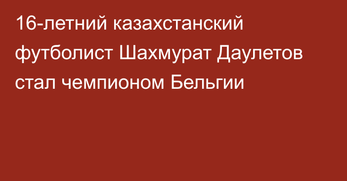 16-летний казахстанский футболист Шахмурат Даулетов стал чемпионом Бельгии