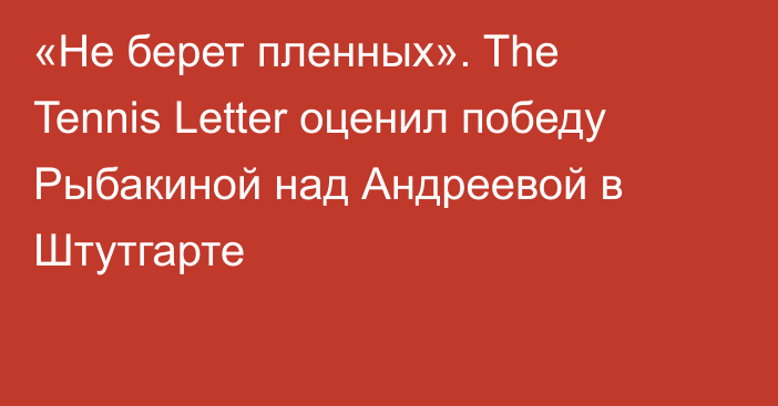 «Не берет пленных». The Tennis Letter оценил победу Рыбакиной над Андреевой в Штутгарте