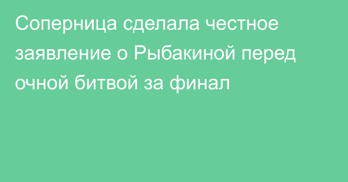 Соперница сделала честное заявление о Рыбакиной перед очной битвой за финал