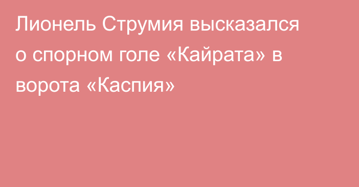 Лионель Струмия высказался о спорном голе «Кайрата» в ворота «Каспия»
