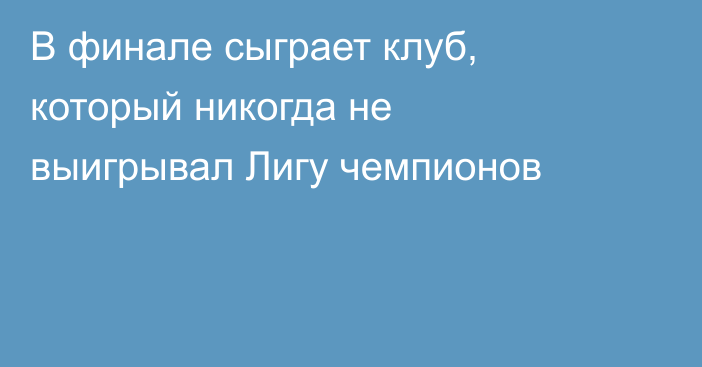 В финале сыграет клуб, который никогда не выигрывал Лигу чемпионов