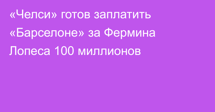 «Челси» готов заплатить «Барселоне» за Фермина Лопеса 100 миллионов