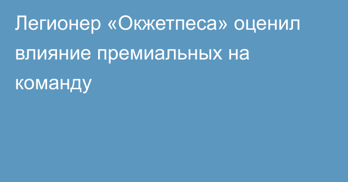 Легионер «Окжетпеса» оценил влияние премиальных на команду
