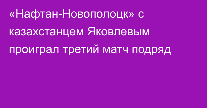«Нафтан-Новополоцк» с казахстанцем Яковлевым проиграл третий матч подряд