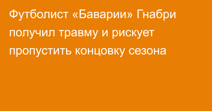 Футболист «Баварии» Гнабри получил травму и рискует пропустить концовку сезона