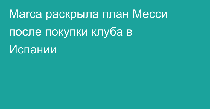 Marca раскрыла план Месси после покупки клуба в Испании