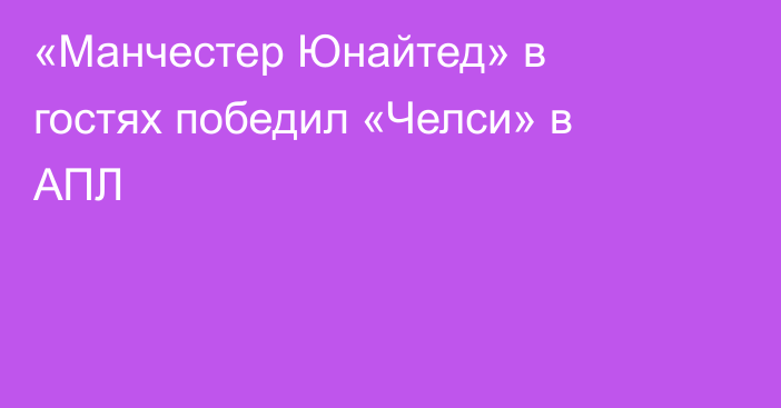 «Манчестер Юнайтед» в гостях победил «Челси» в АПЛ